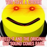 ooof | YOU HAVE A CHOICE; PRESS IT AND THE ORIGINAL 
OOF SOUND COMES BACK | image tagged in oooof,legit,suii,memeus | made w/ Imgflip meme maker