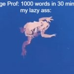 lazy ass | College Prof: 1000 words in 30 minutes
my lazy ass: | image tagged in gifs,lazy ass | made w/ Imgflip video-to-gif maker