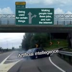 Ai Is Getting worse | Being used for certain things; Making people lose there jobs, and ruin the internet; Artificial intellegence | image tagged in memes,left exit 12 off ramp,artificial intelligence | made w/ Imgflip meme maker