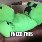 I need this | I NEED THIS | image tagged in creeper on a couch | made w/ Imgflip meme maker