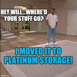 Fresh Prince | HEY WILL...WHERE'D YOUR STUFF GO? I MOVED IT TO PLATINUM STORAGE! | image tagged in fresh prince | made w/ Imgflip meme maker