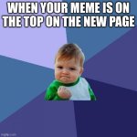 Thats  me | WHEN YOUR MEME IS ON THE TOP ON THE NEW PAGE | image tagged in memes,success kid | made w/ Imgflip meme maker