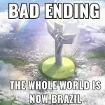Bad ending the whole world is now Brazil