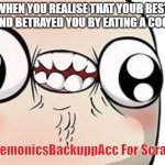 When you realise you were betrayed by your best friend: | WHEN YOU REALISE THAT YOUR BEST FRIEND BETRAYED YOU BY EATING A COOKIE:; By DemonicsBackuppAcc For Scratch | image tagged in when you realise you were betrayed by your best friend | made w/ Imgflip meme maker