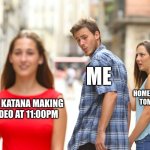 Distracted Boyfriend | ME; MY HOMEWORK DUE TOMORROW; THE KATANA MAKING VIDEO AT 11:00PM | image tagged in memes,distracted boyfriend | made w/ Imgflip meme maker
