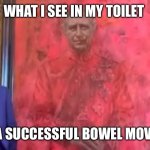 Bowel movement | WHAT I SEE IN MY TOILET; AFTER A SUCCESSFUL BOWEL MOVEMENT | image tagged in prince king charles evil self portrait art | made w/ Imgflip meme maker
