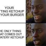 Oh yeah! Oh no... | YOUR PUTTING KETCHUP ON YOUR BURGER; THE ONLY THING THAT COMES OUT IS WATERY KETCHUP | image tagged in oh yeah oh no | made w/ Imgflip meme maker