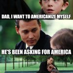 I want to Americanize and ask myself | DAD, I WANT TO AMERICANIZE MYSELF; HE'S BEEN ASKING FOR AMERICA | image tagged in memes,finding neverland,funny | made w/ Imgflip meme maker