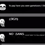 Not now | Yo pap have you seen gametoons i like; I DON'T WANT TO TALK ABOUT IT | image tagged in sans and papyrus | made w/ Imgflip meme maker