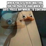 FR tho | WHEN YOU SIT THERE WAITING FOR THE PAGE TO LOAD WHEN IT SAYS 'PRESS ANYWHERE TO CONTINUE' | image tagged in realization penguin | made w/ Imgflip meme maker