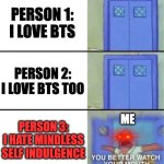 You better watch your mouth | PERSON 1: I LOVE BTS; PERSON 2: I LOVE BTS TOO; PERSON 3: I HATE MINDLESS SELF INDULGENCE; ME | image tagged in you better watch your mouth,memes,meme,funny,fun,music | made w/ Imgflip meme maker