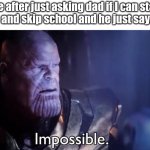 YESS! 1 MORE DAY LONGER WEEKEND! | Me after just asking dad if I can stay at home and skip school and he just says "okay" | image tagged in thanos impossible,how | made w/ Imgflip meme maker