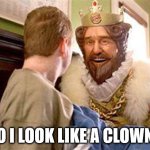 If you're surprised the Burger King ice cream machine works, the King has a message for you. | DO I LOOK LIKE A CLOWN? | image tagged in overly attached burger king | made w/ Imgflip meme maker