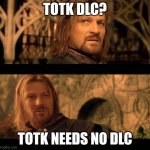 Zelda TOTK needs no DLC | TOTK DLC? TOTK NEEDS NO DLC | image tagged in gondor has no king,zelda,totk,dlc | made w/ Imgflip meme maker