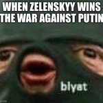 Blyat | WHEN ZELENSKYY WINS THE WAR AGAINST PUTIN | image tagged in blyat,angryputin,zelenskyy,ukraine,russia | made w/ Imgflip meme maker