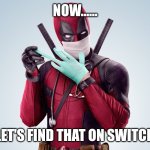 Deadpool Rubber Glove Trust Me | NOW...... LET'S FIND THAT ON SWITCH | image tagged in deadpool rubber glove trust me | made w/ Imgflip meme maker