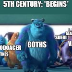 It's undoubtedly my favourite part of history. | 5TH CENTURY: *BEGINS*; ALANS; GOTHS; SUEBI; VANDALS; ANGLES AND SAXONS; ODOACER; BYZANTINES | image tagged in monsters inc walk,immigration,history memes,history,barbarian,goth | made w/ Imgflip meme maker