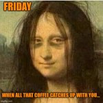 When all the coffee from the week catches up with you... | FRIDAY; WHEN ALL THAT COFFEE CATCHES UP WITH YOU... | image tagged in tired mona lisa | made w/ Imgflip meme maker
