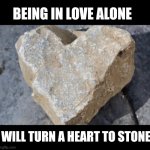 Bad grief.... | BEING IN LOVE ALONE; WILL TURN A HEART TO STONE | image tagged in heart of stone | made w/ Imgflip meme maker
