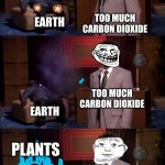 Who killed Hannibal Revival | TOO MUCH CARBON DIOXIDE; EARTH; TOO MUCH CARBON DIOXIDE; EARTH; PLANTS; CARBON DIOXIDE | image tagged in who killed hannibal revival | made w/ Imgflip meme maker