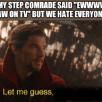 Comrades | ME WHEN MY STEP COMRADE SAID "EWWWWW GUESS WHO I JUST SAW ON TV" BUT WE HATE EVERYONE IN AMERICA: | image tagged in dr strange let me guess 2,communism,communist,memes,funny,comrade | made w/ Imgflip meme maker