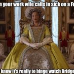 Binge watching Bridgerton | When your work wife calls in sick on a Friday... but you know it's really to binge watch Bridgerton🤨 | image tagged in bridgerton queen charlotte | made w/ Imgflip meme maker