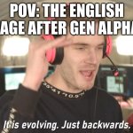 this is so true | POV: THE ENGLISH LANGUAGE AFTER GEN ALPHA ENDS | image tagged in its evolving just backwards | made w/ Imgflip meme maker