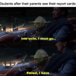 Into exile I must go, Failed I have | Students after their parents see their report cards: | image tagged in into exile i must go failed i have,school,report card,bad grades,grades | made w/ Imgflip meme maker