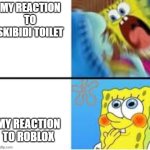 my reactions | MY REACTION TO SKIBIDI TOILET; MY REACTION TO ROBLOX | image tagged in screaming spongebob calm spongebob,memes,funny | made w/ Imgflip meme maker