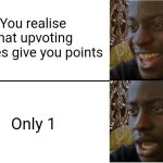 >:Y | You realise that upvoting memes give you points; Only 1 | image tagged in disappointed black guy,memes,funny | made w/ Imgflip meme maker