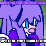 What if RibbonWoman Was in The Megeman Cartoon | WHAT IF RIBBONWOMAN WAS IN THE MEGAMAN CARTOON :; SHE WOULD APPEAR IN EVERY EPISODE AS A PROTAGONIST | image tagged in megaman | made w/ Imgflip meme maker