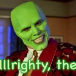 Alllllrighty, then!!! | Alllllrighty, then!!! | image tagged in the mask,alright i get it,aliens,comedy,jim carrey | made w/ Imgflip meme maker