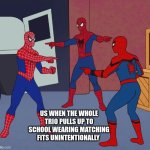 real | US WHEN THE WHOLE TRIO PULLS UP TO SCHOOL WEARING MATCHING FITS UNINTENTIONALLY | image tagged in spider man triple | made w/ Imgflip meme maker