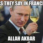 ALLA AKBAR! ALLAH AKBAR! | AS THEY SAY IN FRANCE; ALLAH AKBAR | image tagged in putin cheers | made w/ Imgflip meme maker