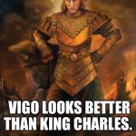 Vigo the Carpathian | VIGO LOOKS BETTER THAN KING CHARLES. | image tagged in vigo the carpathian,king charles | made w/ Imgflip meme maker