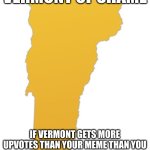 new of shame | VERMONT OF SHAME; IF VERMONT GETS MORE UPVOTES THAN YOUR MEME THAN YOU WILL GIVEN LIFETIME MAPLE SYRUP | image tagged in vermont | made w/ Imgflip meme maker