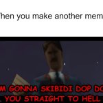 Making Another Meme with A Template | When you make another meme: | image tagged in i'm gonna skibidi dop dop you straight to hell | made w/ Imgflip meme maker