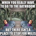 When you really have to go | WHEN YOU REALLY HAVE TO GO TO THE BATHROOM; BUT THERE ISN’T A PLACE TO STOP FOR MILES | image tagged in two guys on a bus meme dark,road trip,bathroom | made w/ Imgflip meme maker