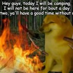 Ima be camping | Hey guys, today I will be camping, I will not be here for bout a day or two, ya'll have a good time without me! | image tagged in cheems going camping | made w/ Imgflip meme maker
