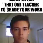 fr tho | WAITING FOR THAT ONE TEACHER TO GRADE YOUR WORK | image tagged in gifs,memes,funny,relatable,school | made w/ Imgflip video-to-gif maker