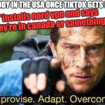 . | EVERYBODY IN THE USA ONCE TIKTOK GETS BANNED:; *installs nord vpn and says they're in canada or something* | image tagged in improvise adapt overcome | made w/ Imgflip meme maker