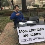 That is why I don't believe in charities | Most charities are scams | image tagged in memes,change my mind | made w/ Imgflip meme maker
