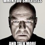 Smile Less, Talk More | WHEN YOU SMILE LESS; AND TALK MORE | image tagged in dean norris mad,hamilton | made w/ Imgflip meme maker