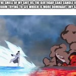 One Piece Akainu vs Aokiji | THE SMELL OF MY SHIT VS THE BIRTHDAY CAKE CANDLE IN MY BATHROOM TRYING TO SEE WHICH IS MORE DOMINANT. (MY SHIT WON) | image tagged in one piece akainu vs aokiji | made w/ Imgflip meme maker