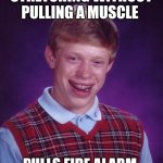 Good ol classic bad luck Brian | STRETCHING WITHOUT PULLING A MUSCLE; PULLS FIRE ALARM | image tagged in memes,bad luck brian | made w/ Imgflip meme maker
