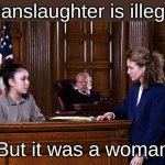 - - - - | "Manslaughter is illegal"; "But it was a woman" | image tagged in courtroom | made w/ Imgflip meme maker