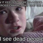 Reader things | HOW IT FEELS TO REREAD A BOOK AND COME ACROSS CHARACTERS THAT DIE LATER ON; "I see dead people" | image tagged in memes,i see dead people | made w/ Imgflip meme maker