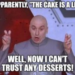 The cake is a lie | APPARENTLY, "THE CAKE IS A LIE"; WELL, NOW I CAN'T TRUST ANY DESSERTS! | image tagged in memes,dr evil laser | made w/ Imgflip meme maker