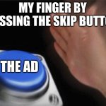 Blank Nut Button | MY FINGER BY MISSING THE SKIP BUTTON; THE AD | image tagged in memes,blank nut button | made w/ Imgflip meme maker