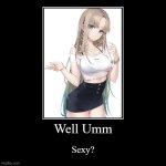 Anime Women Lol | Well Umm | Sexy? | image tagged in funny,demotivationals | made w/ Imgflip demotivational maker